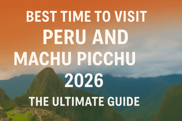 Best Time to Visit Peru and Machu Picchu 2026 The Ultimate Guide